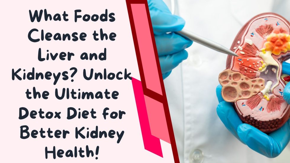 What Foods Cleanse the Liver and Kidneys Unlock the Ultimate Detox Diet for Better Kidney Health!