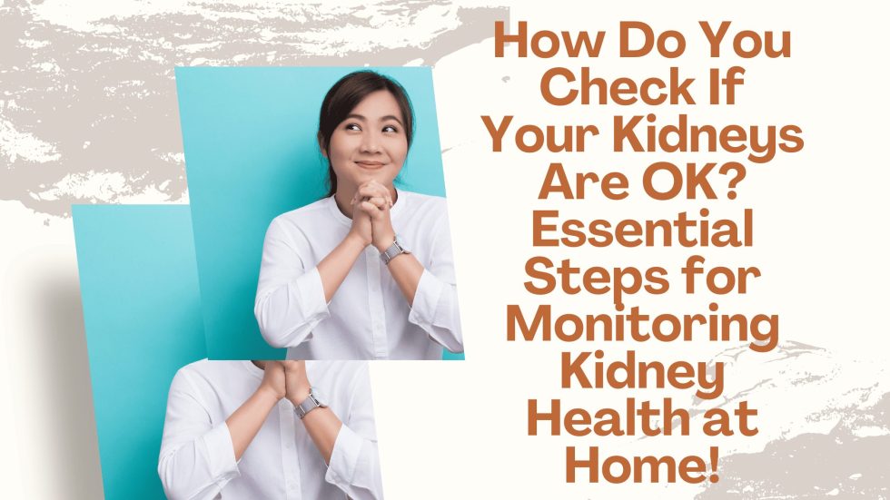 How Do You Check If Your Kidneys Are OK Essential Steps for Monitoring Kidney Health at Home!