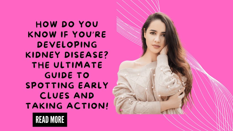 How Do You Know If You’re Developing Kidney Disease The Ultimate Guide to Spotting Early Clues and Taking Action!