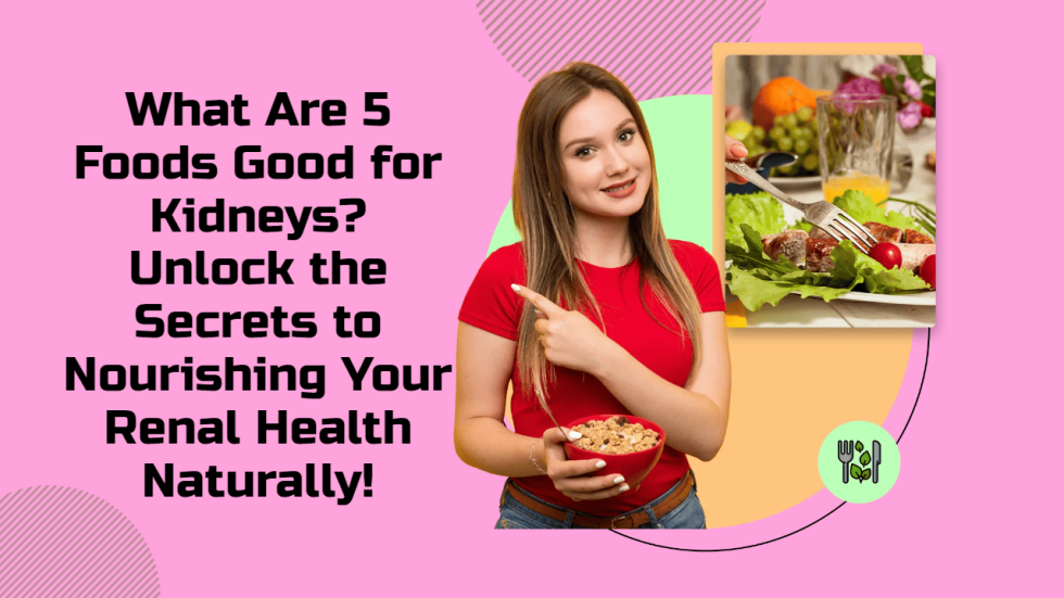 What Are 5 Foods Good for Kidneys Unlock the Secrets to Nourishing Your Renal Health Naturally!