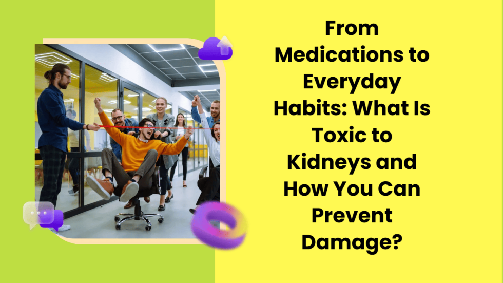 From Medications to Everyday Habits What Is Toxic to Kidneys and How You Can Prevent Damage