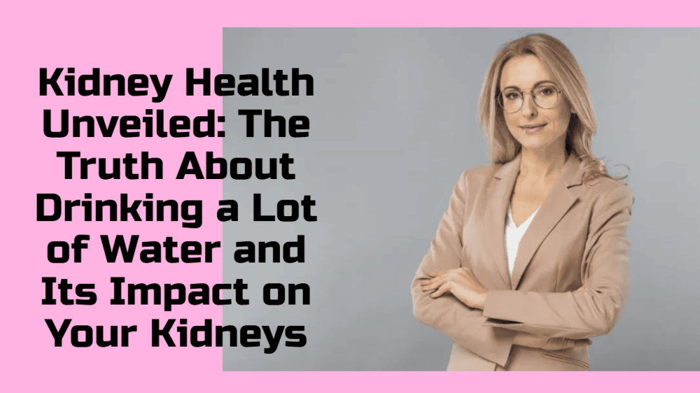 Kidney Health Unveiled The Truth About Drinking a Lot of Water and Its Impact on Your Kidneys