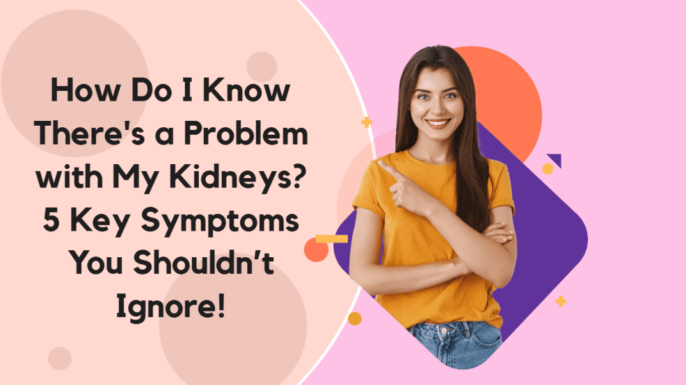 How Do I Know There's a Problem with My Kidneys 5 Key Symptoms You Shouldn’t Ignore!