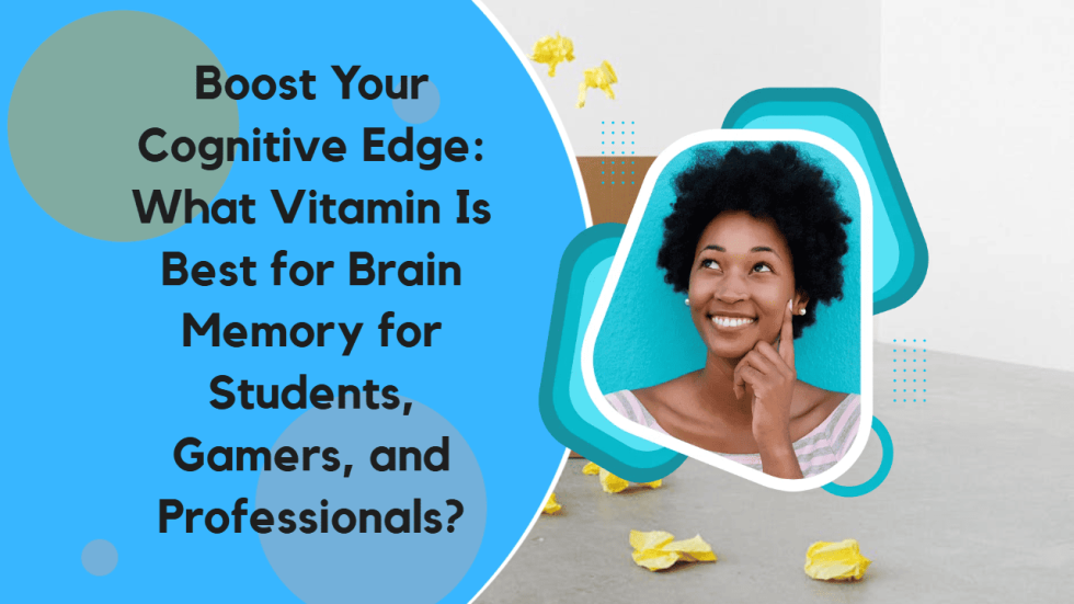 Boost Your Cognitive Edge What Vitamin Is Best for Brain Memory for Students, Gamers, and Professionals