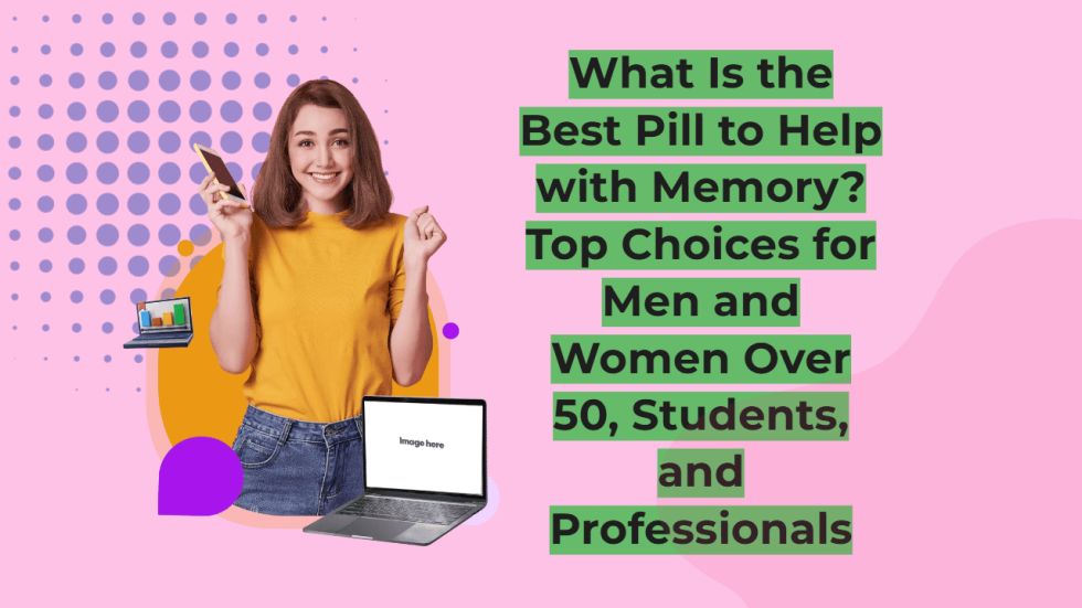What Is the Best Pill to Help with Memory Top Choices for Men and Women Over 50, Students, and Professionals
